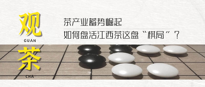 茶产业蓄势崛起 如何盘活江西茶这盘“棋局”？