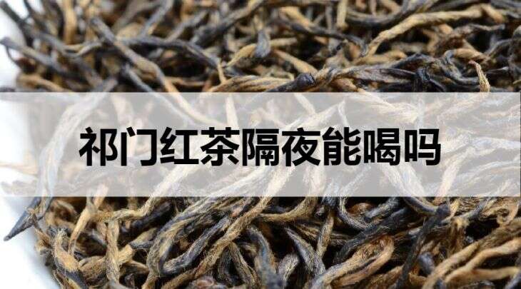 祁门红茶隔夜能喝吗？